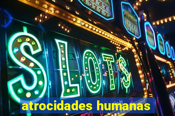 atrocidades humanas